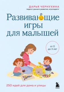 Развивающие игры для малышей. 250 идей для дома и улицы - Чернухина Дарья