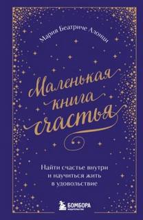 Маленькая книга счастья. Найти счастье внутри и научиться жить в удовольствие - Алонци Мария