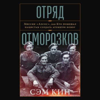 Отряд отморозков: Миссия «Алсос» или кто помешал нацистам создать атомную бомбу - Кин Сэм