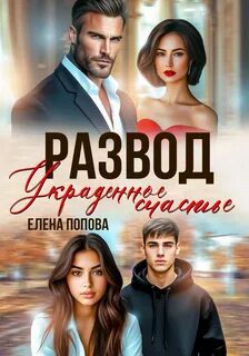 Развод. Украденное счастье - Попова Елена