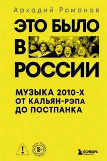 Это было в России. Музыка 2010-х от кальян-рэпа до постпанка - Романов Аркадий