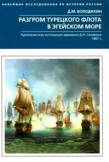 Разгром турецкого флота в Эгейском море. Архипелагская экспедиция адмирала Д.Н. Сенявина. 1807 г. - Володихин Дмитрий
