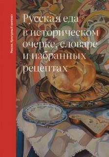 Русская еда в историческом очерке, словаре и избранных рецептах - Дунаевская Ольга