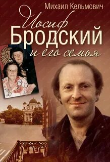 Иосиф Бродский и его семья - Кельмович Михаил