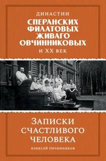 Династии Сперанских, Филатовых, Живаго, Овчинниковых и ХХ век. Записки счастливого человека - Овчинников Алексей