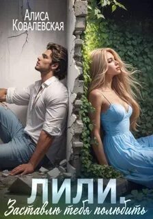 Лили. Заставлю тебя полюбить - Ковалевская Алиса