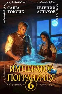 Император Пограничья 6 - Астахов Евгений, Токсик Саша