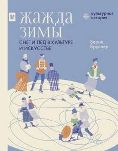 Жажда зимы. Снег и лёд в культуре и искусстве - Бруннер Бернд