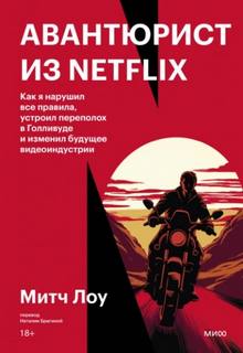 Авантюрист из Netflix. Как я нарушил все правила, устроил переполох в Голливуде и изменил будущее видеоиндустрии - Лоу Митч