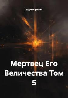 Мертвец Его Величества Том 5 - Оришин Вадим