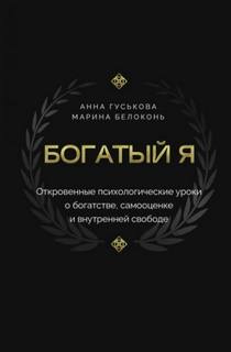 Богатый я. Откровенные психологические уроки о богатстве, самооценке и внутренней свободе - Белоконь Марина, Гуськова Анна