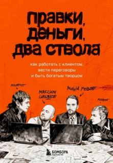 Правки, деньги, два ствола. Как работать с клиентом, вести переговоры и быть богатым творцом - Ильяхов Максим, Розов Михаил