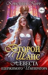 Второй шанс. Невеста одержимого императора - Корр Кристина