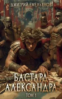Бастард Александра. Книга 1 - Емельянов Дмитрий