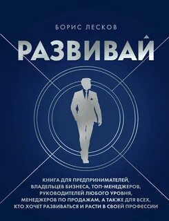Развивай. Книга для предпринимателей, руководителей, менеджеров по продажам, а также для всех, кто хочет развиваться и расти в своей профессии - Лесков Борис