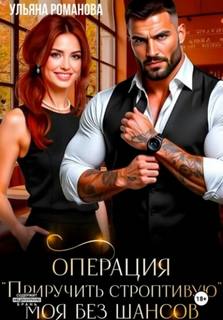 Операция «приручить строптивую». Моя без шансов - Романова Ульяна