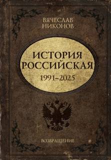 История Российская. Возвращение. 1991–2025 - Никонов Вячеслав