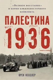 Палестина 1936: «Великое восстание» и корни ближневосточного конфликта - Кесслер Орен
