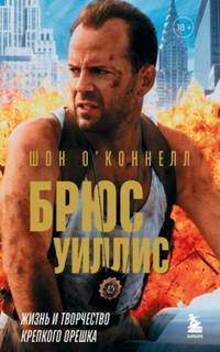 Брюс Уиллис. Жизнь и творчество Крепкого орешка - О’Коннелл Шон