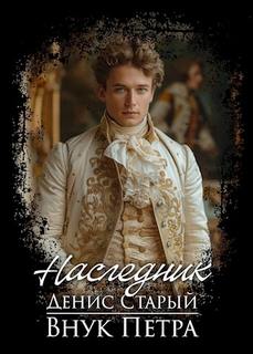 Внук Петра. Наследник. - Старый Денис