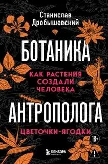 Ботаника антрополога. Как растения создали человека. Цветочки-ягодки - Дробышевский Станислав