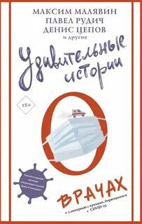 Удивительные истории о врачах - Полянина Евгения, Рудич Павел, Вишневская Жанна, Диченко Андрей, Нова Улья, Миглазова Елена, Цепов Денис, Малявин Максим, Мамиконян Роберт