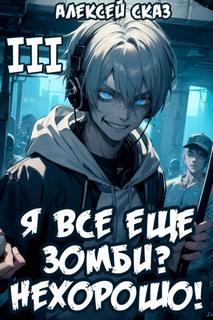 Я все еще зомби? Нехорошо! Книга III - Сказ Алексей