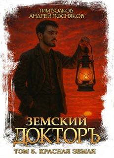 Земский докторъ. Книга 5. Красная земля - Волков Тим, Посняков Андрей