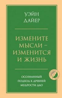 Измените мысли – изменится и жизнь. Осознанный подход к древней мудрости Дао - Уэйн Дайер