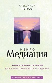 НейроМедиация. Эффективные техники для переговорщиков и лидеров - Петров Александр