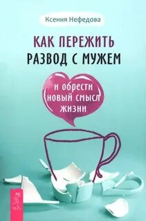 Как пережить развод с мужем и обрести новый смысл жизни - Нефедова Ксения